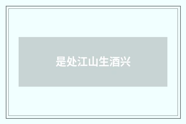 是处江山生酒兴