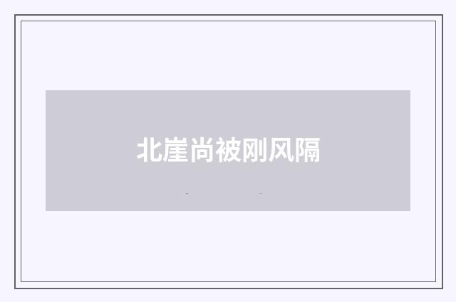 北崖尚被刚风隔