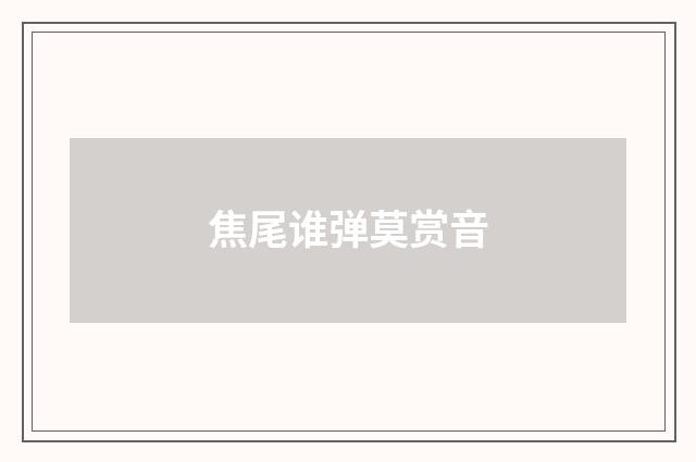 焦尾谁弹莫赏音