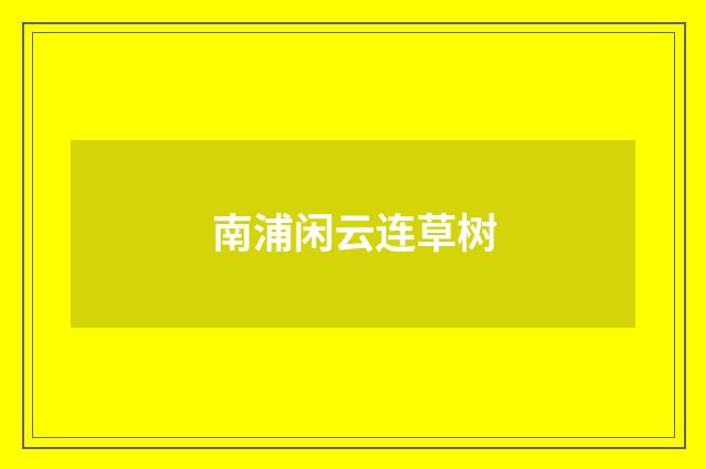 南浦闲云连草树