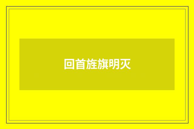 回首旌旗明灭
