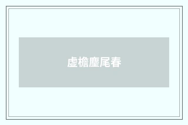 虚檐麈尾春