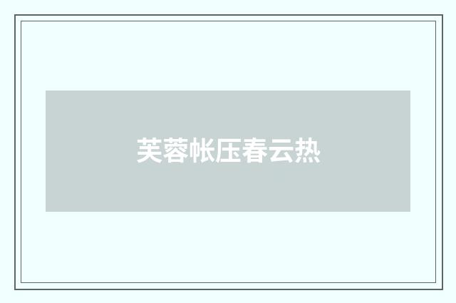 芙蓉帐压春云热