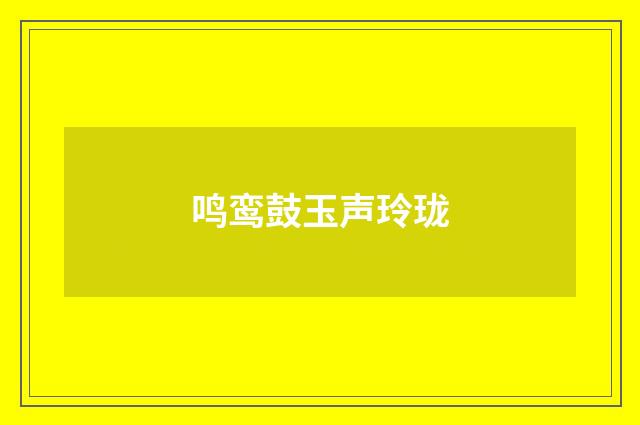 鸣鸾鼓玉声玲珑