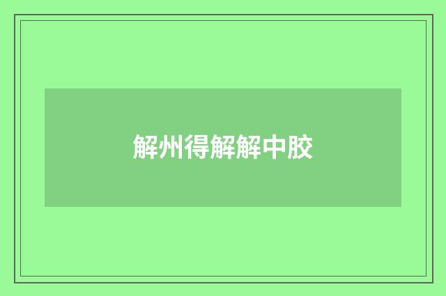 解州得解解中胶