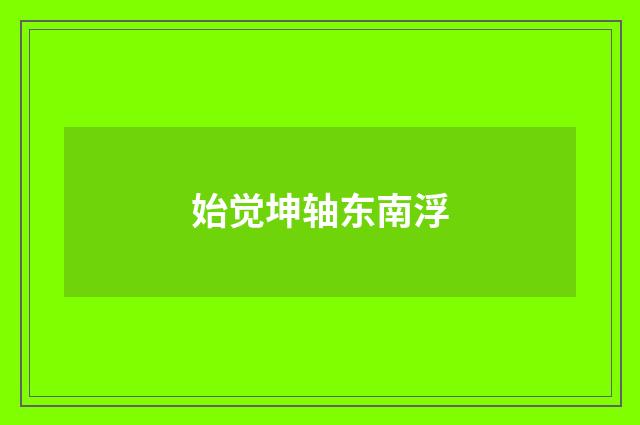 始觉坤轴东南浮