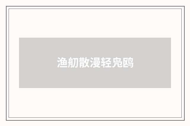 渔舠散漫轻凫鸥