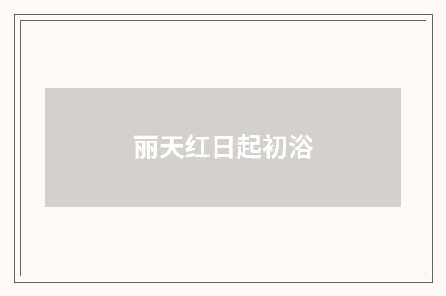 丽天红日起初浴