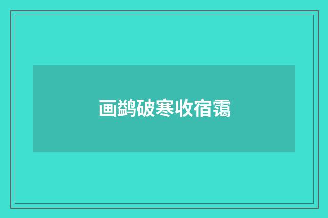 画鹢破寒收宿霭