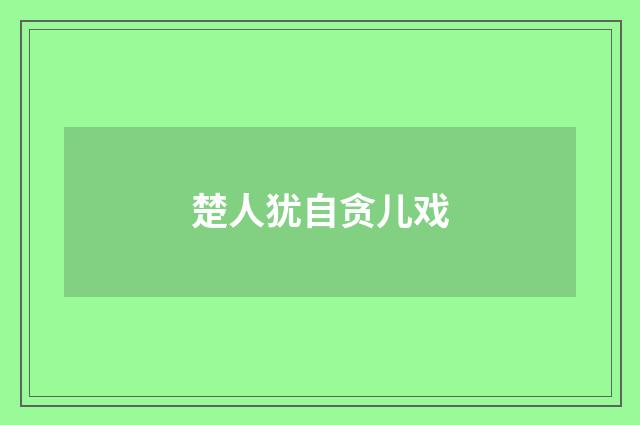 楚人犹自贪儿戏