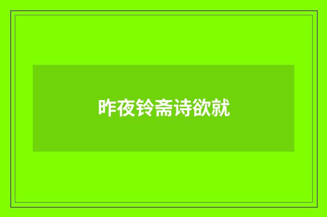 昨夜铃斋诗欲就