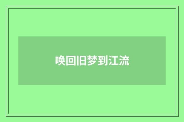 唤回旧梦到江流