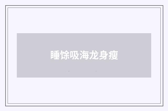 睡馀吸海龙身瘦
