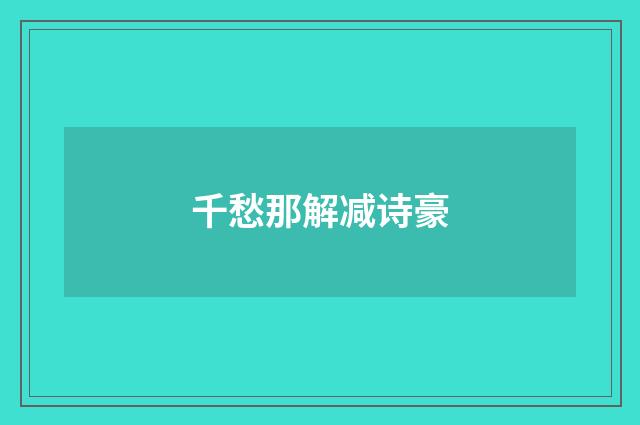 千愁那解减诗豪