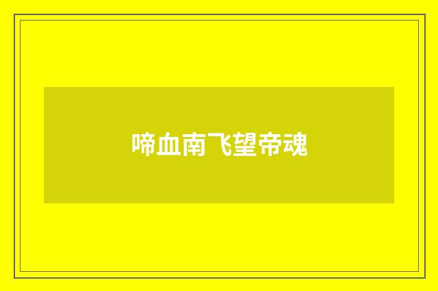 啼血南飞望帝魂