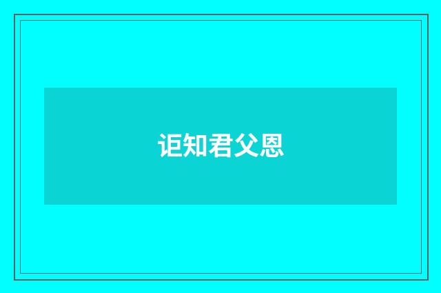 讵知君父恩