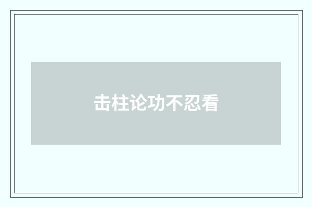 击柱论功不忍看