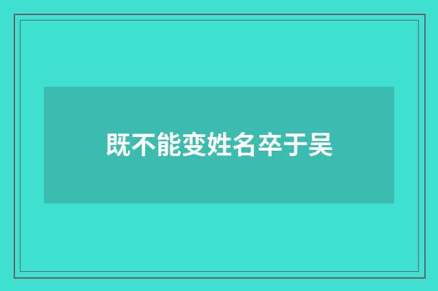 既不能变姓名卒于吴
