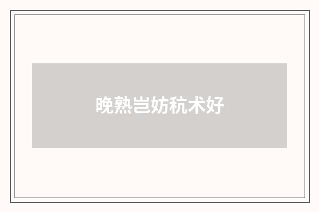 晚熟岂妨秔术好