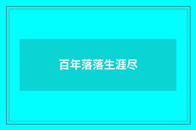 百年落落生涯尽