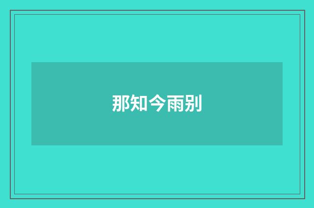 那知今雨别