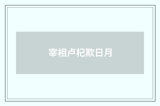 宰相卢杞欺日月