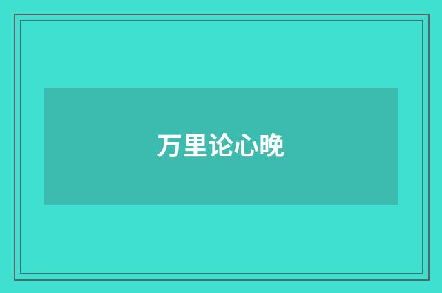 万里论心晚