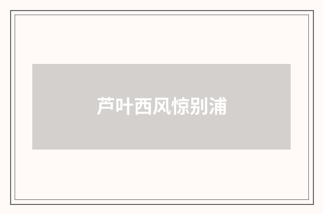 芦叶西风惊别浦