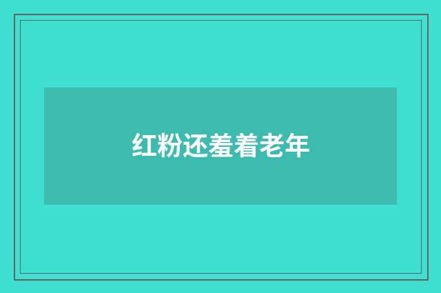 红粉还羞着老年