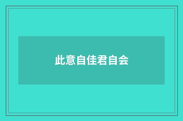 此意自佳君自会