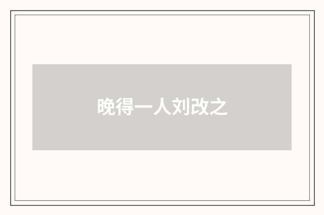 晚得一人刘改之