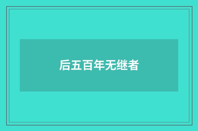 后五百年无继者