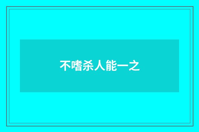 不嗜杀人能一之