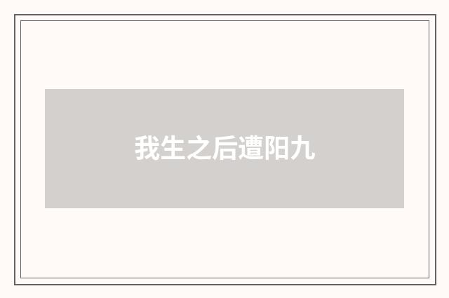 我生之后遭阳九