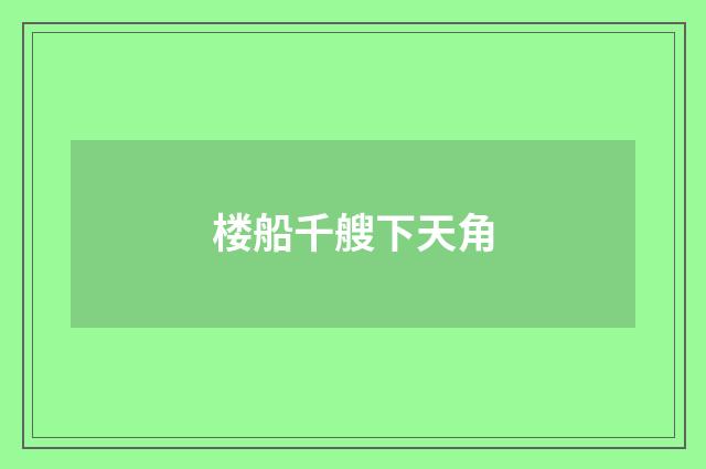 楼船千艘下天角