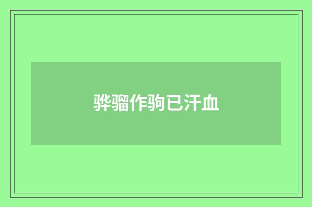 骅骝作驹已汗血
