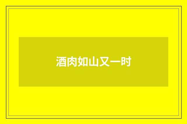 酒肉如山又一时
