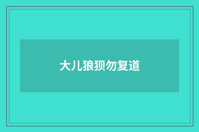 大儿狼狈勿复道