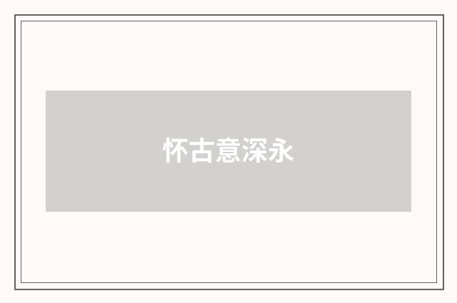 怀古意深永