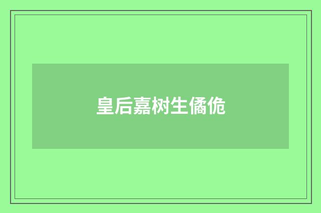 皇后嘉树生僪佹