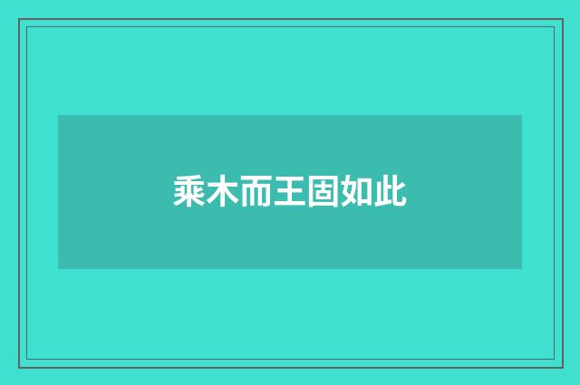 乘木而王固如此