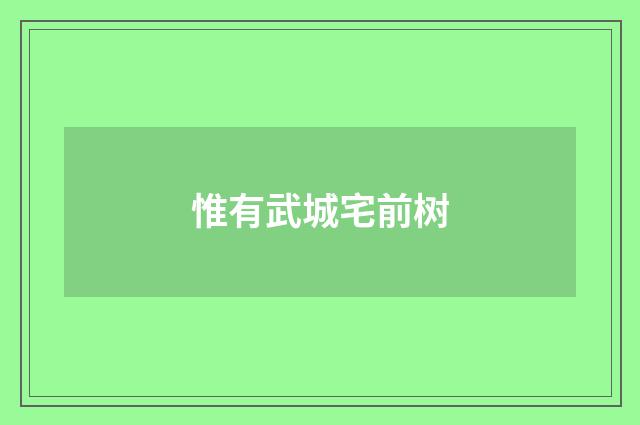 惟有武城宅前树