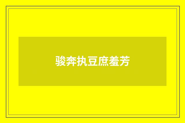 骏奔执豆庶羞芳