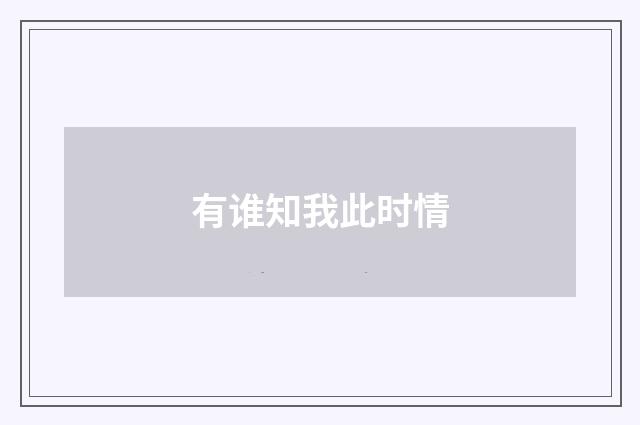 有谁知我此时情