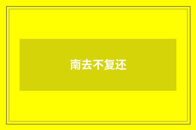 南去不复还