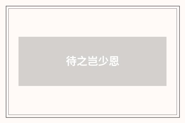 待之岂少恩