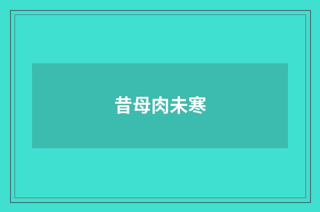 昔母肉未寒