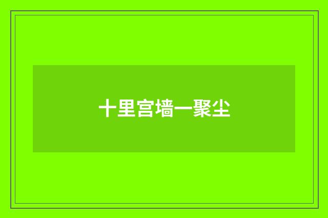 十里宫墙一聚尘