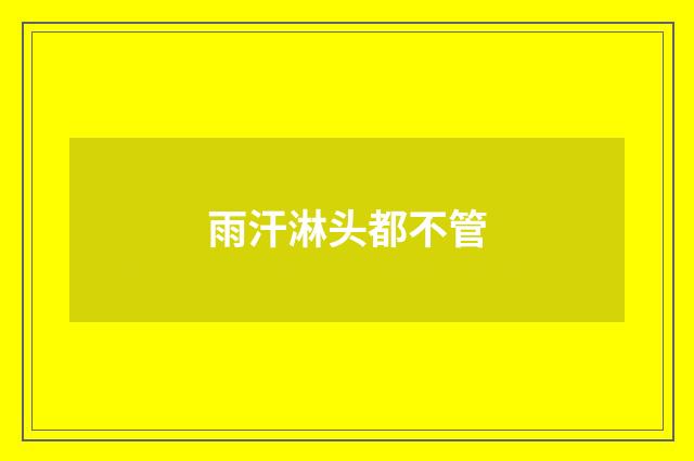 雨汗淋头都不管