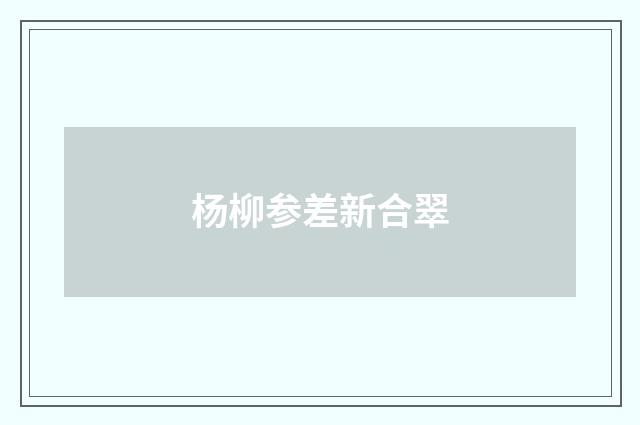 杨柳参差新合翠